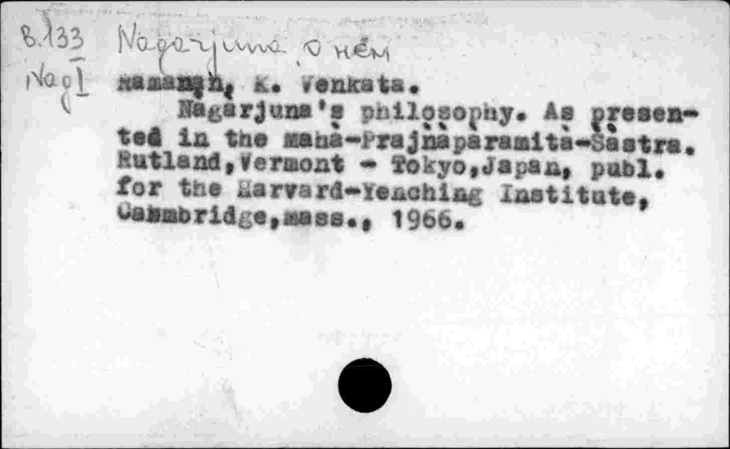 ﻿WvvOl. f\j naaaajh, k. faaicafca« Kagarjuna’o philosophy• Ao preaen-the ••“••^«Joaparaokita-Sastro. ' utland*feraont •» ¥okyO|Japaat publ, for tho iiaroard-xoxiohifig laatituta, <*atmb ridge 9aa oa •» 1966.